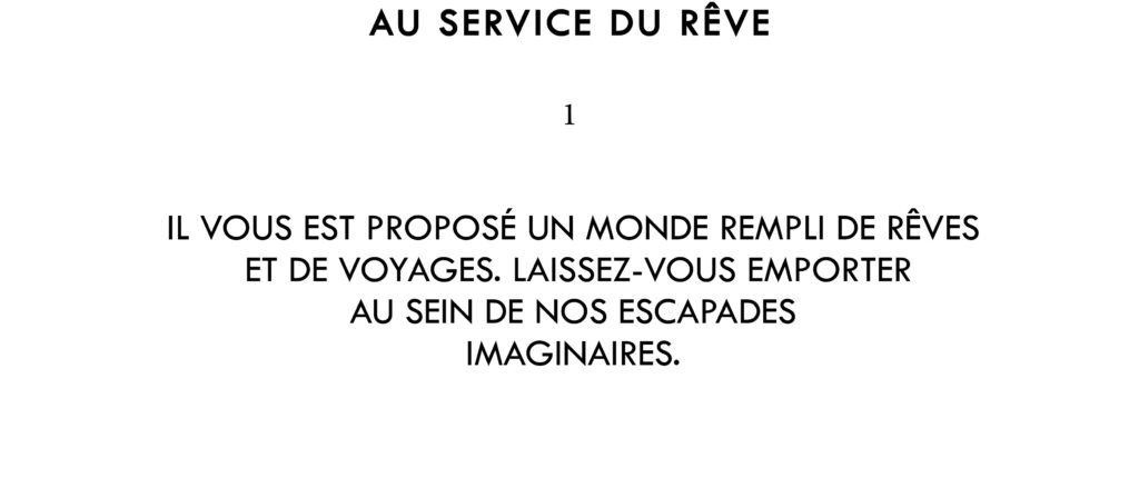 Il vous est proposé un monde rempli de rêves et de voyages. Laissez-vous emporter au sein de nos escapades imaginaires.