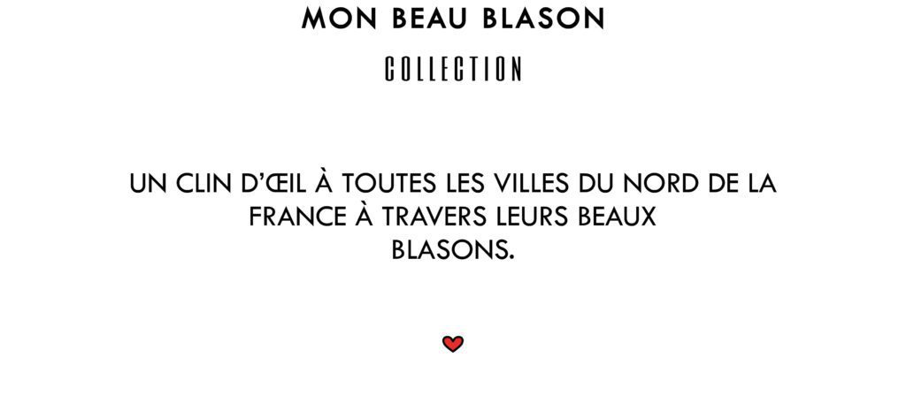 Mon beau blason Collection
Un clin d'œil à toutes les villes du Nord de la France à travers leurs beaux blasons.