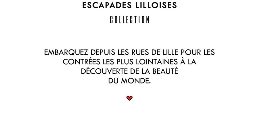 Escapades lilloises Collection
Embarquez depuis les rues de Lille pour les contrées les plus lointaines à la découverte de la beauté du monde.